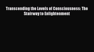 Read Book Transcending the Levels of Consciousness: The Stairway to Enlightenment ebook textbooks