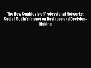 Read The New Symbiosis of Professional Networks: Social Media's Impact on Business and Decision-Making