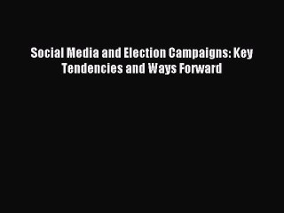 Read Social Media and Election Campaigns: Key Tendencies and Ways Forward PDF Free