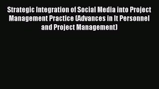 Read Strategic Integration of Social Media into Project Management Practice (Advances in It