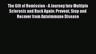 Read The Gift of Remission - A Journey Into Multiple Sclerosis and Back Again: Prevent Stop