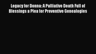 Read Legacy for Donna : A Palliative Death Full of Blessings A Plea for Preventive Genealogies