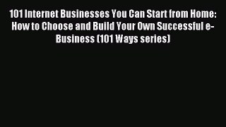 Read 101 Internet Businesses You Can Start from Home: How to Choose and Build Your Own Successful