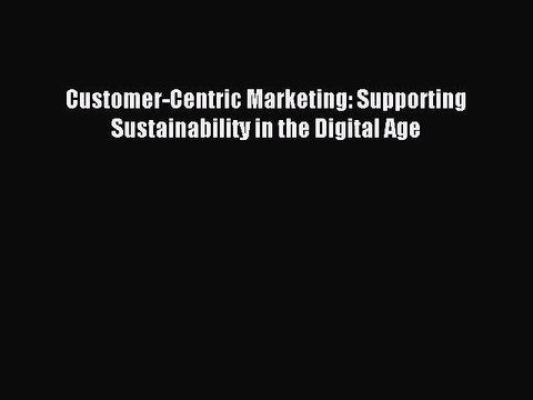 Download Customer-Centric Marketing: Supporting Sustainability in the Digital Age Ebook Free