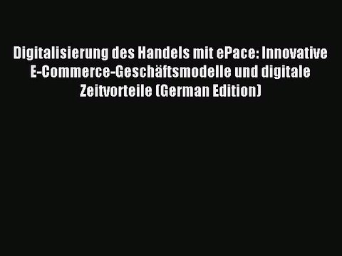 Read Digitalisierung des Handels mit ePace: Innovative E-Commerce-GeschÃ¤ftsmodelle und digitale
