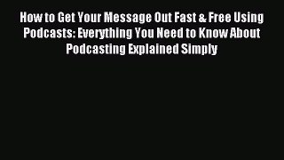 Download How to Get Your Message Out Fast & Free Using Podcasts: Everything You Need to Know