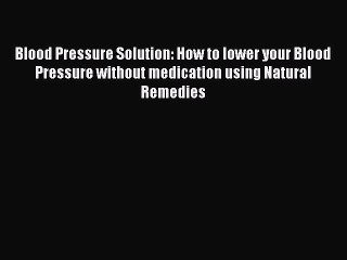 Read Blood Pressure Solution: How to lower your Blood Pressure without medication using Natural