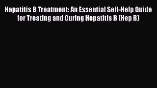 Read Hepatitis B Treatment: An Essential Self-Help Guide for Treating and Curing Hepatitis