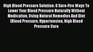 Read High Blood Pressure Solution: 8 Sure-Fire Ways To Lower Your Blood Pressure Naturally
