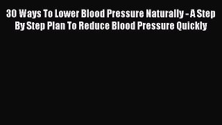 Read 30 Ways To Lower Blood Pressure Naturally - A Step By Step Plan To Reduce Blood Pressure