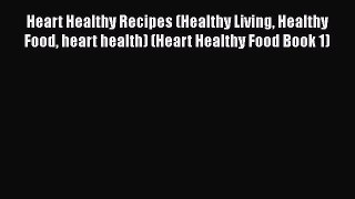 Read Heart Healthy Recipes (Healthy Living Healthy Food heart health) (Heart Healthy Food Book