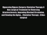 Read Bypassing Bypass Surgery: Chelation Therapy: A Non-surgical Treatment for Reversing Arteriosclerosis
