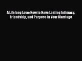 Read Book A Lifelong Love: How to Have Lasting Intimacy Friendship and Purpose in Your Marriage