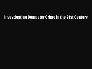 Read Investigating Computer Crime in the 21st Century Ebook Free