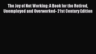 [Download] The Joy of Not Working: A Book for the Retired Unemployed and Overworked- 21st Century