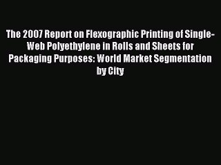Read The 2007 Report on Flexographic Printing of Single-Web Polyethylene in Rolls and Sheets