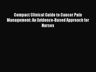 Read Compact Clinical Guide to Cancer Pain Management: An Evidence-Based Approach for Nurses