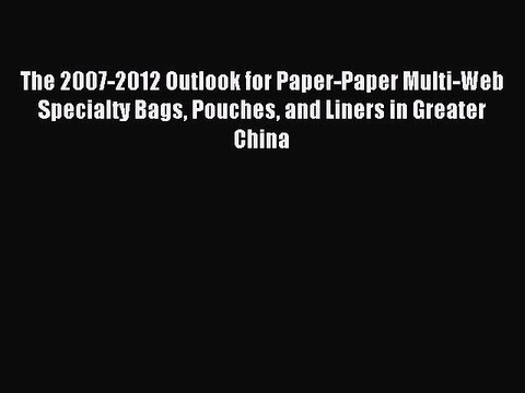 Read The 2007-2012 Outlook for Paper-Paper Multi-Web Specialty Bags Pouches and Liners in Greater