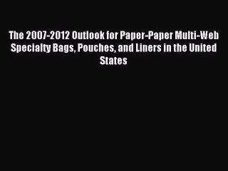 Read The 2007-2012 Outlook for Paper-Paper Multi-Web Specialty Bags Pouches and Liners in the