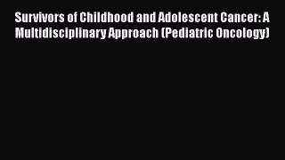 Read Survivors of Childhood and Adolescent Cancer: A Multidisciplinary Approach (Pediatric