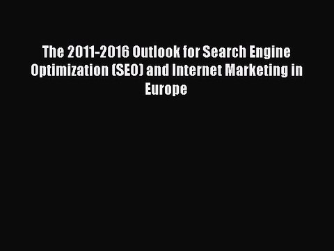 Read The 2011-2016 Outlook for Search Engine Optimization (SEO) and Internet Marketing in Europe