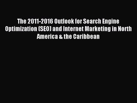 Read The 2011-2016 Outlook for Search Engine Optimization (SEO) and Internet Marketing in North