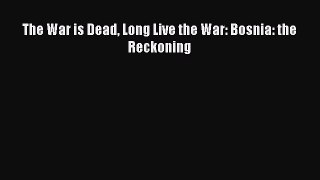 Download The War is Dead Long Live the War: Bosnia: the Reckoning PDF Online