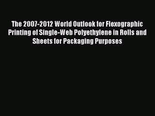 Read The 2007-2012 World Outlook for Flexographic Printing of Single-Web Polyethylene in Rolls
