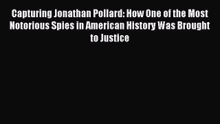 Read Capturing Jonathan Pollard: How One of the Most Notorious Spies in American History Was