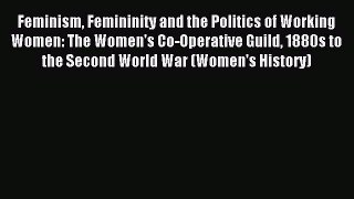 Read Feminism Femininity and the Politics of Working Women: The Women's Co-Operative Guild