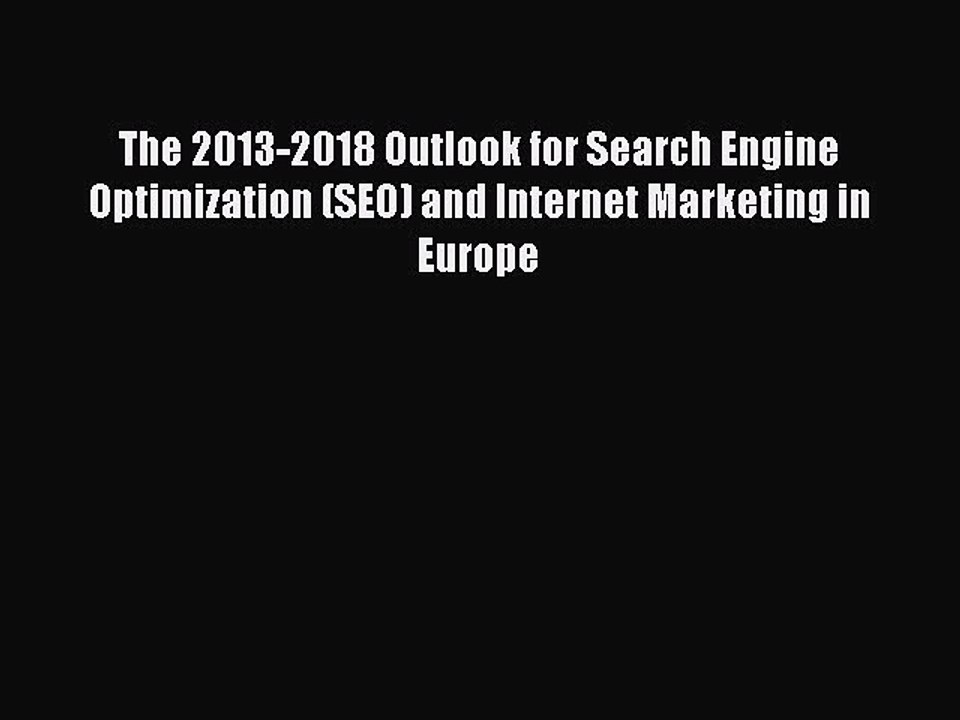Read The 2013-2018 Outlook for Search Engine Optimization (SEO) and Internet Marketing in Europe