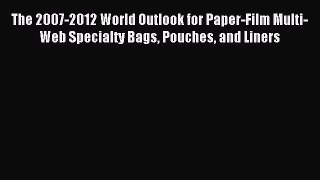 Read The 2007-2012 World Outlook for Paper-Film Multi-Web Specialty Bags Pouches and Liners