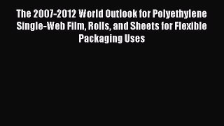 Read The 2007-2012 World Outlook for Polyethylene Single-Web Film Rolls and Sheets for Flexible