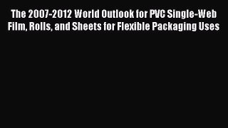 Read The 2007-2012 World Outlook for PVC Single-Web Film Rolls and Sheets for Flexible Packaging