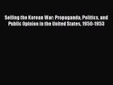 Download Selling the Korean War: Propaganda Politics and Public Opinion in the United States