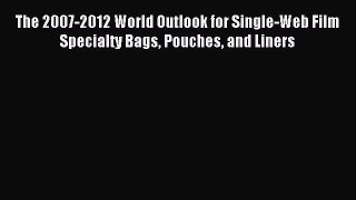 Read The 2007-2012 World Outlook for Single-Web Film Specialty Bags Pouches and Liners Ebook