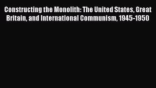 Read Constructing the Monolith: The United States Great Britain and International Communism