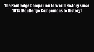 Read The Routledge Companion to World History since 1914 (Routledge Companions to History)