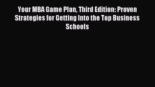 [Download] Your MBA Game Plan Third Edition: Proven Strategies for Getting Into the Top Business