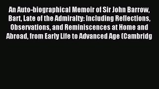 Read An Auto-biographical Memoir of Sir John Barrow Bart Late of the Admiralty: Including Reflections