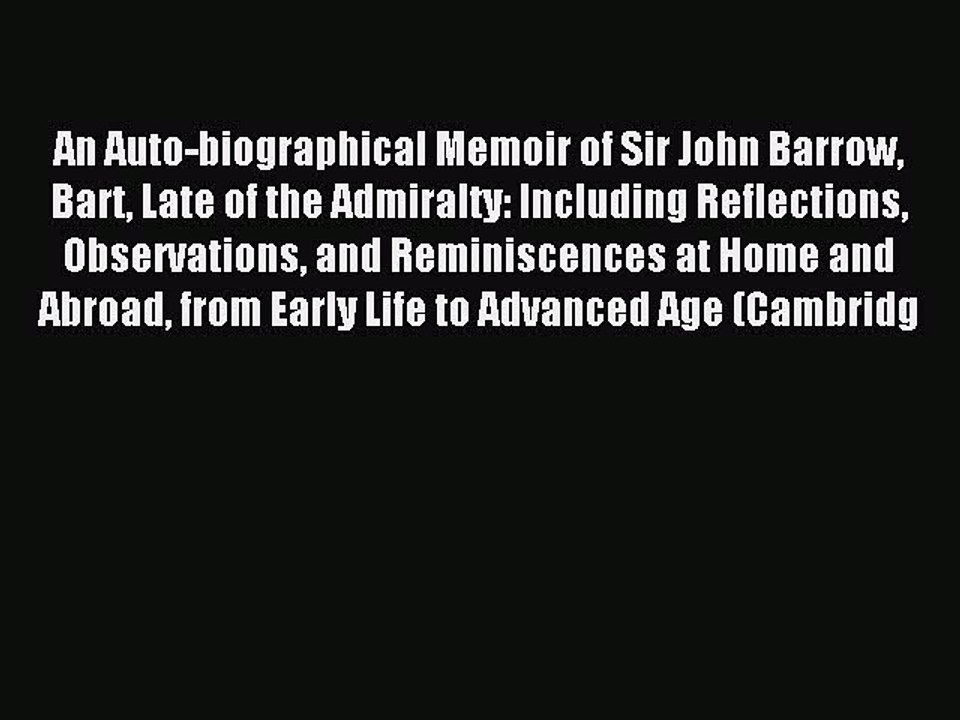 Read An Auto-biographical Memoir of Sir John Barrow Bart Late of the Admiralty: Including Reflections
