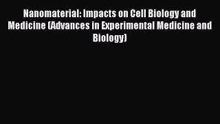 Read Nanomaterial: Impacts on Cell Biology and Medicine (Advances in Experimental Medicine