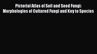 Read Pictorial Atlas of Soil and Seed Fungi: Morphologies of Cultured Fungi and Key to Species