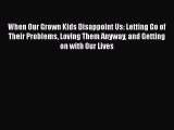Read Book When Our Grown Kids Disappoint Us: Letting Go of Their Problems Loving Them Anyway