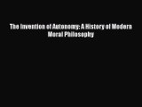 Read Book The Invention of Autonomy: A History of Modern Moral Philosophy E-Book Free