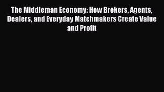 [Download] The Middleman Economy: How Brokers Agents Dealers and Everyday Matchmakers Create