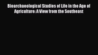 Read Bioarchaeological Studies of Life in the Age of Agriculture: A View from the Southeast