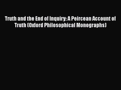 Read Book Truth and the End of Inquiry: A Peircean Account of Truth (Oxford Philosophical Monographs)