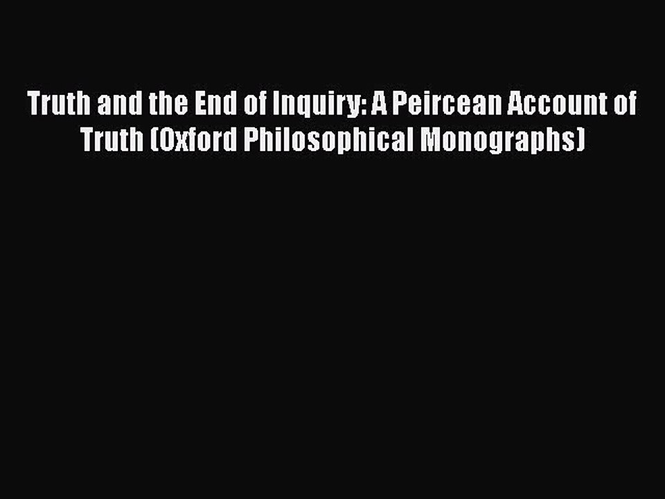Read Book Truth and the End of Inquiry: A Peircean Account of Truth (Oxford Philosophical Monographs)