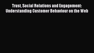 Read Trust Social Relations and Engagement: Understanding Customer Behaviour on the Web Ebook